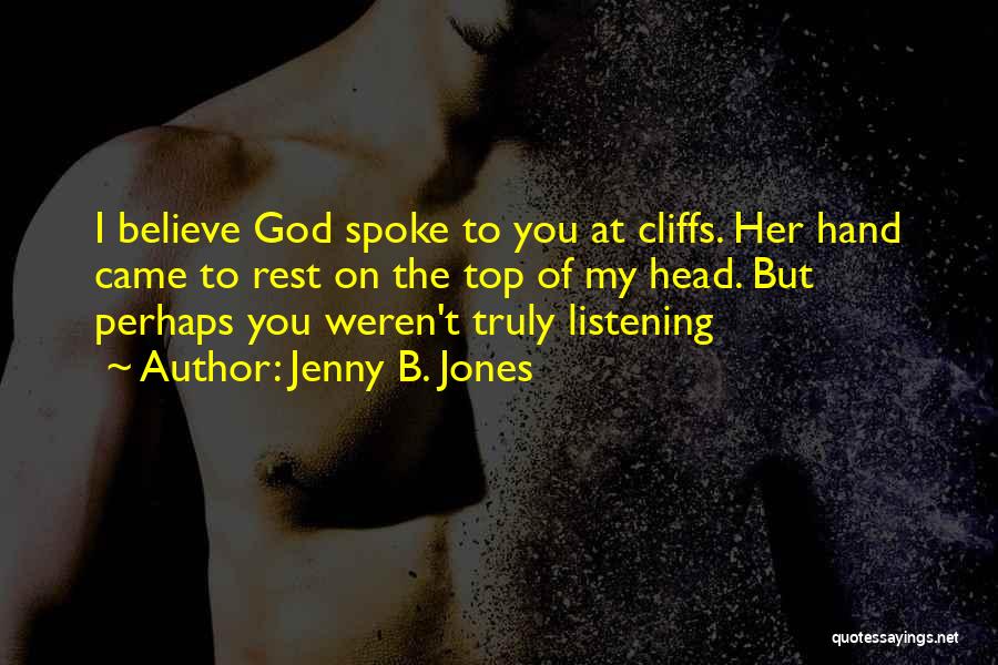 Jenny B. Jones Quotes: I Believe God Spoke To You At Cliffs. Her Hand Came To Rest On The Top Of My Head. But