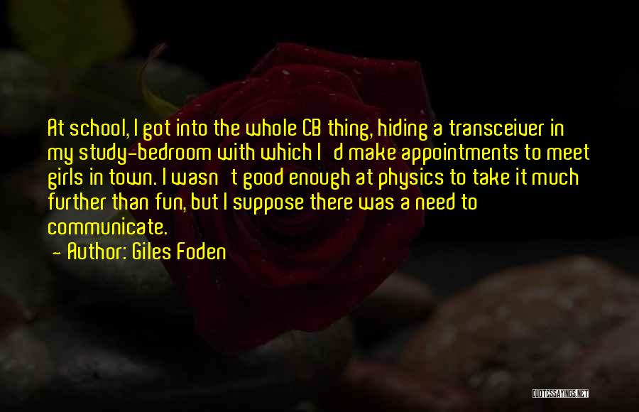 Giles Foden Quotes: At School, I Got Into The Whole Cb Thing, Hiding A Transceiver In My Study-bedroom With Which I'd Make Appointments