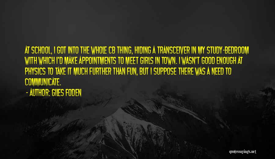 Giles Foden Quotes: At School, I Got Into The Whole Cb Thing, Hiding A Transceiver In My Study-bedroom With Which I'd Make Appointments