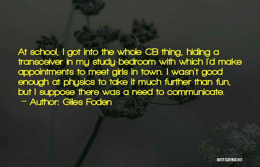 Giles Foden Quotes: At School, I Got Into The Whole Cb Thing, Hiding A Transceiver In My Study-bedroom With Which I'd Make Appointments