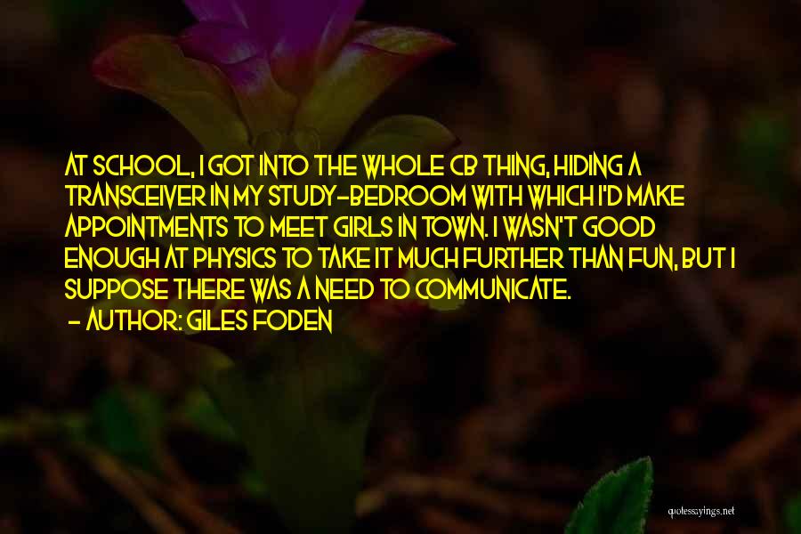 Giles Foden Quotes: At School, I Got Into The Whole Cb Thing, Hiding A Transceiver In My Study-bedroom With Which I'd Make Appointments