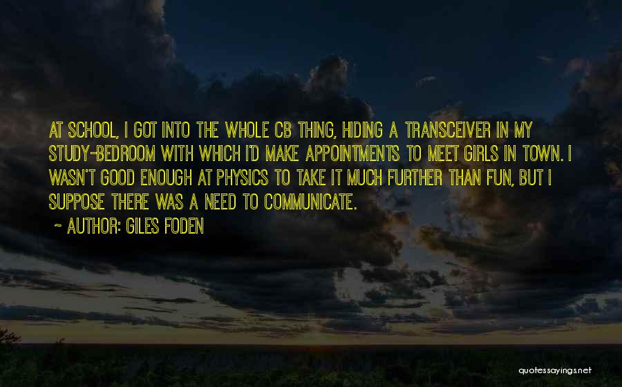 Giles Foden Quotes: At School, I Got Into The Whole Cb Thing, Hiding A Transceiver In My Study-bedroom With Which I'd Make Appointments