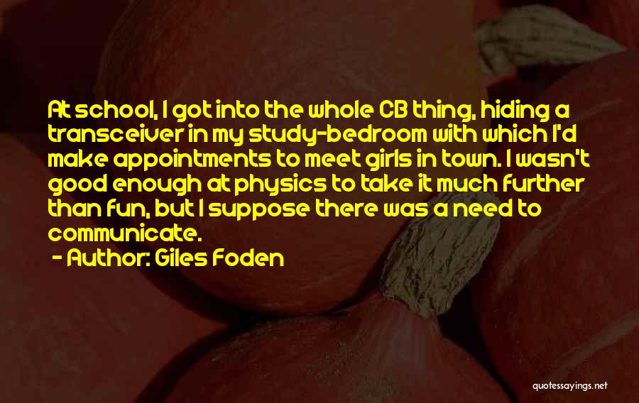 Giles Foden Quotes: At School, I Got Into The Whole Cb Thing, Hiding A Transceiver In My Study-bedroom With Which I'd Make Appointments