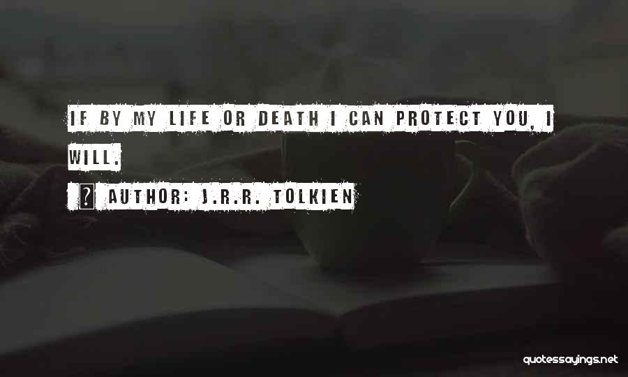 J.R.R. Tolkien Quotes: If By My Life Or Death I Can Protect You, I Will.