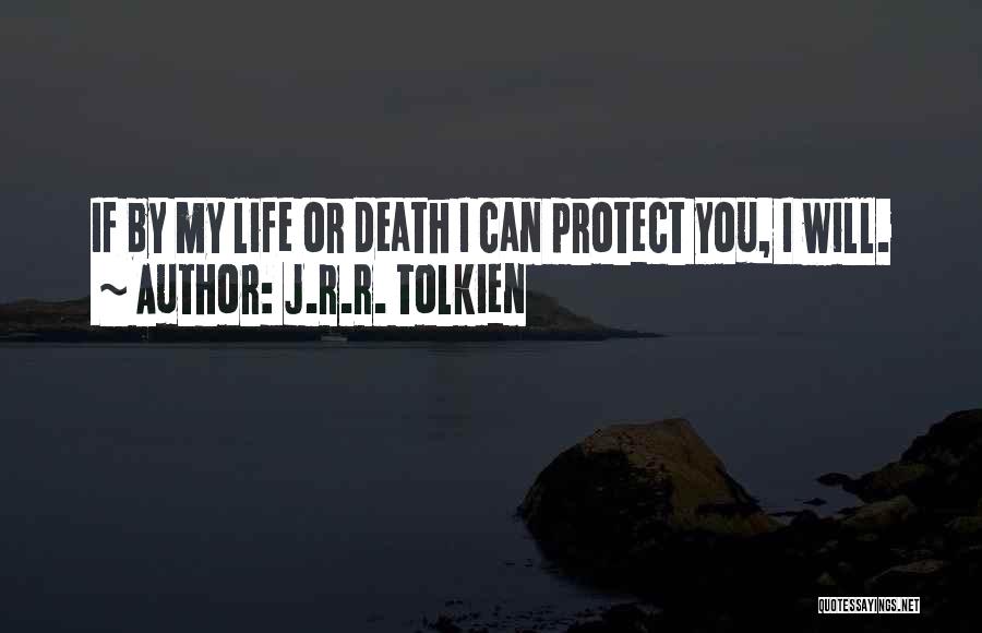 J.R.R. Tolkien Quotes: If By My Life Or Death I Can Protect You, I Will.