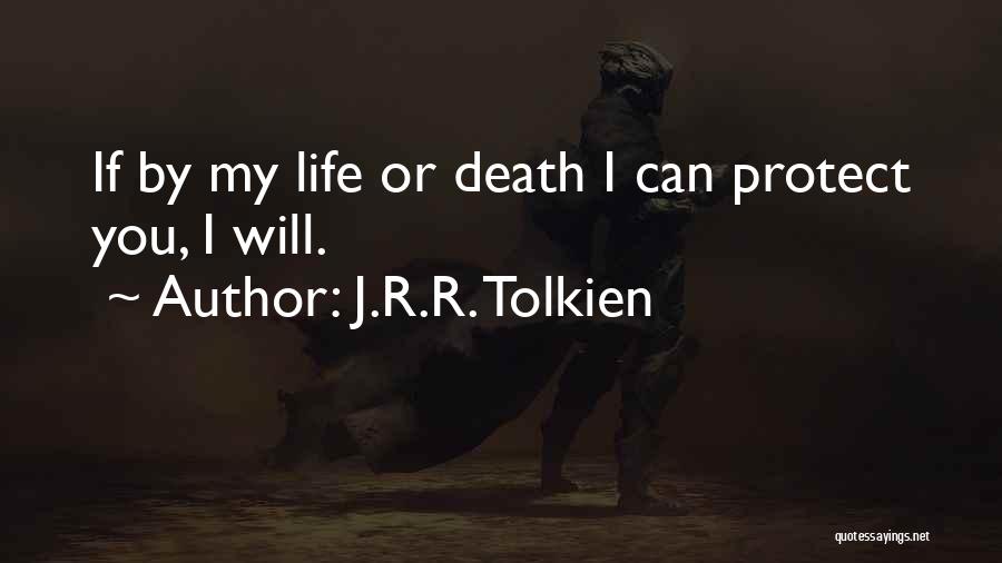 J.R.R. Tolkien Quotes: If By My Life Or Death I Can Protect You, I Will.