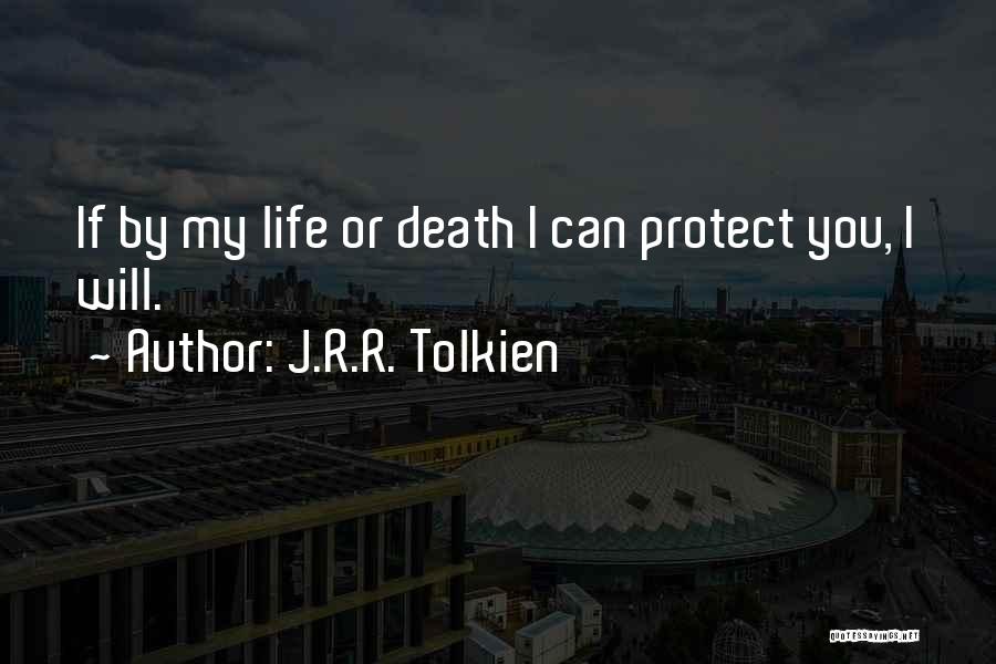 J.R.R. Tolkien Quotes: If By My Life Or Death I Can Protect You, I Will.