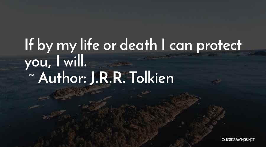 J.R.R. Tolkien Quotes: If By My Life Or Death I Can Protect You, I Will.