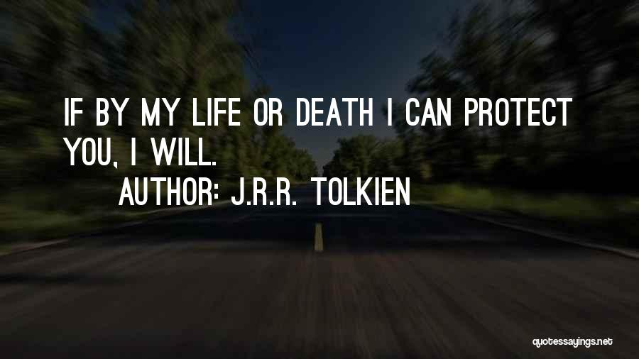 J.R.R. Tolkien Quotes: If By My Life Or Death I Can Protect You, I Will.