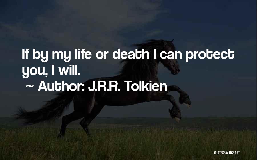 J.R.R. Tolkien Quotes: If By My Life Or Death I Can Protect You, I Will.