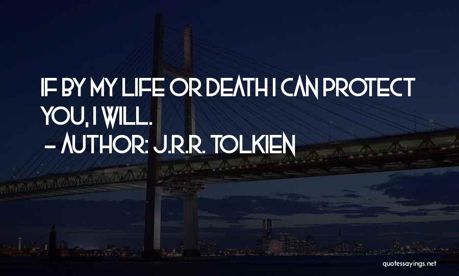 J.R.R. Tolkien Quotes: If By My Life Or Death I Can Protect You, I Will.