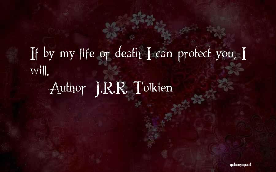 J.R.R. Tolkien Quotes: If By My Life Or Death I Can Protect You, I Will.