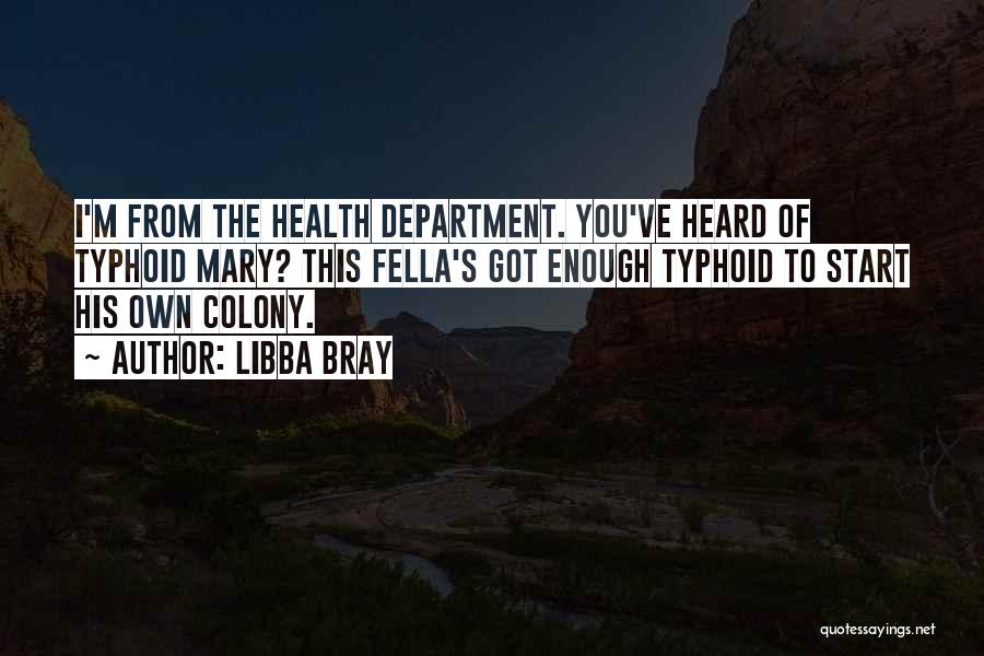 Libba Bray Quotes: I'm From The Health Department. You've Heard Of Typhoid Mary? This Fella's Got Enough Typhoid To Start His Own Colony.