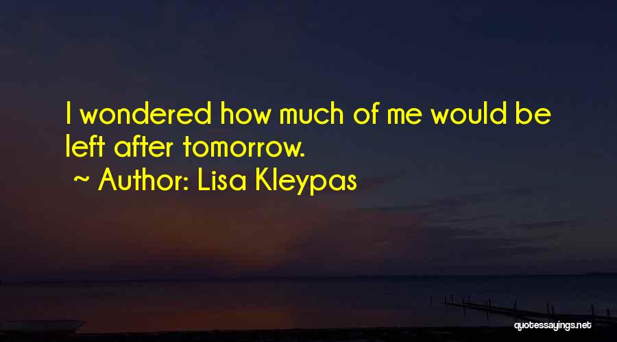 Lisa Kleypas Quotes: I Wondered How Much Of Me Would Be Left After Tomorrow.