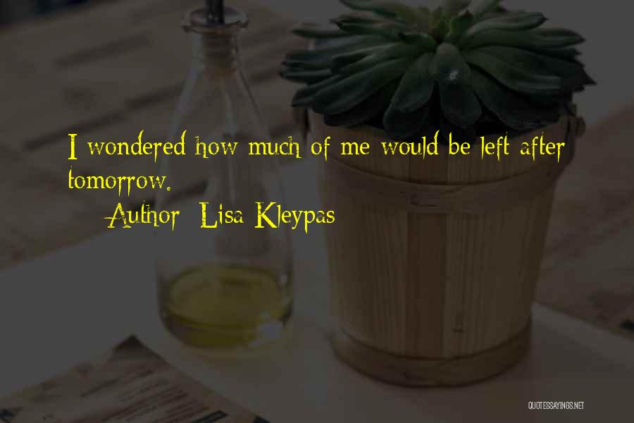 Lisa Kleypas Quotes: I Wondered How Much Of Me Would Be Left After Tomorrow.