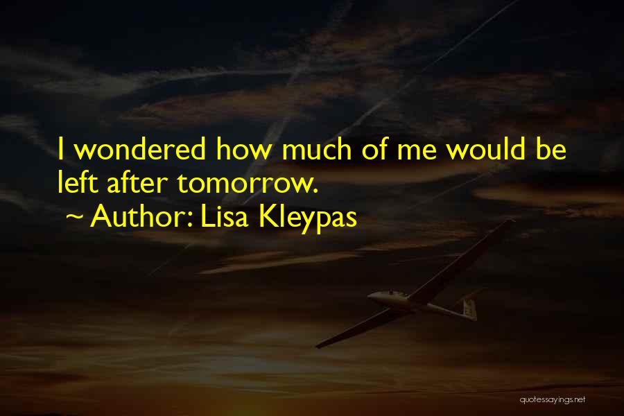 Lisa Kleypas Quotes: I Wondered How Much Of Me Would Be Left After Tomorrow.