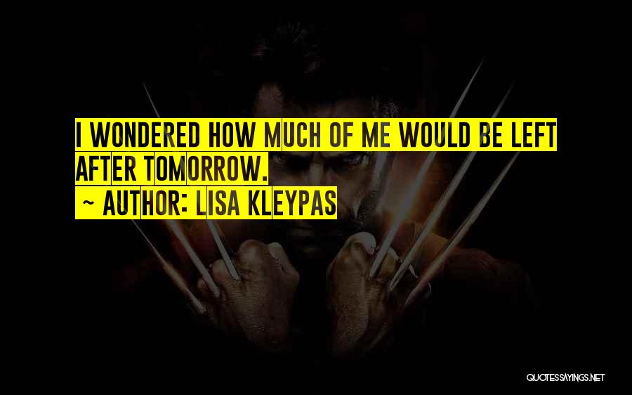 Lisa Kleypas Quotes: I Wondered How Much Of Me Would Be Left After Tomorrow.