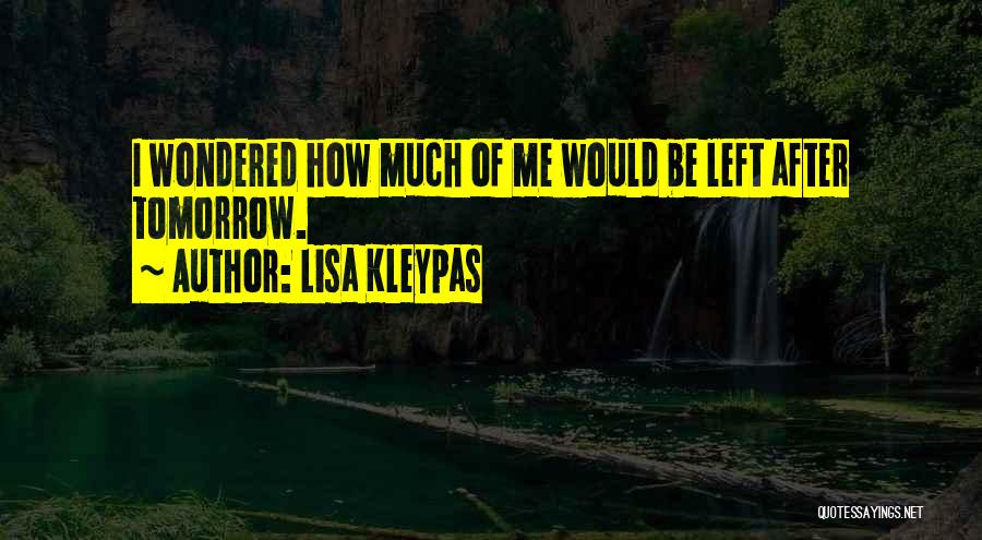Lisa Kleypas Quotes: I Wondered How Much Of Me Would Be Left After Tomorrow.