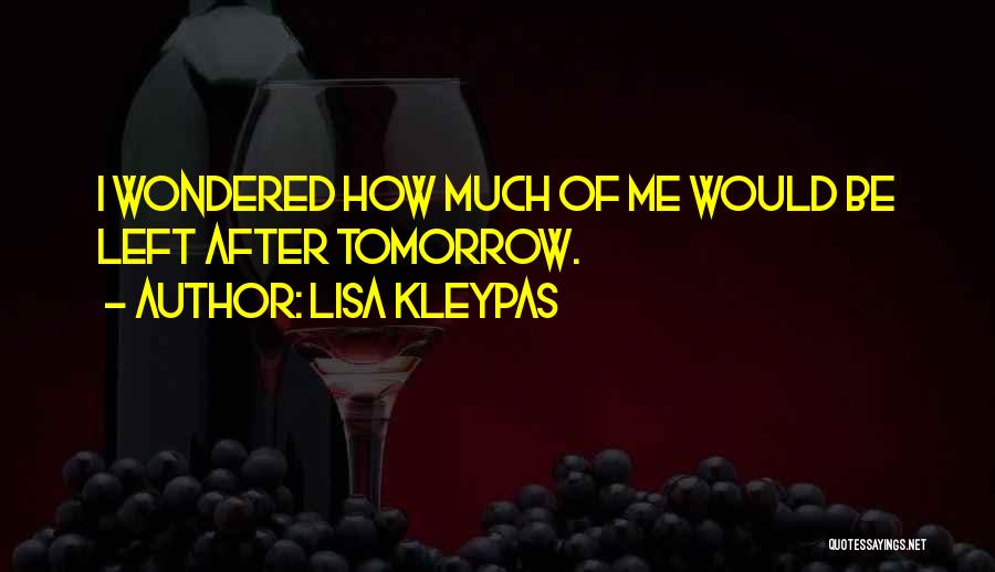 Lisa Kleypas Quotes: I Wondered How Much Of Me Would Be Left After Tomorrow.