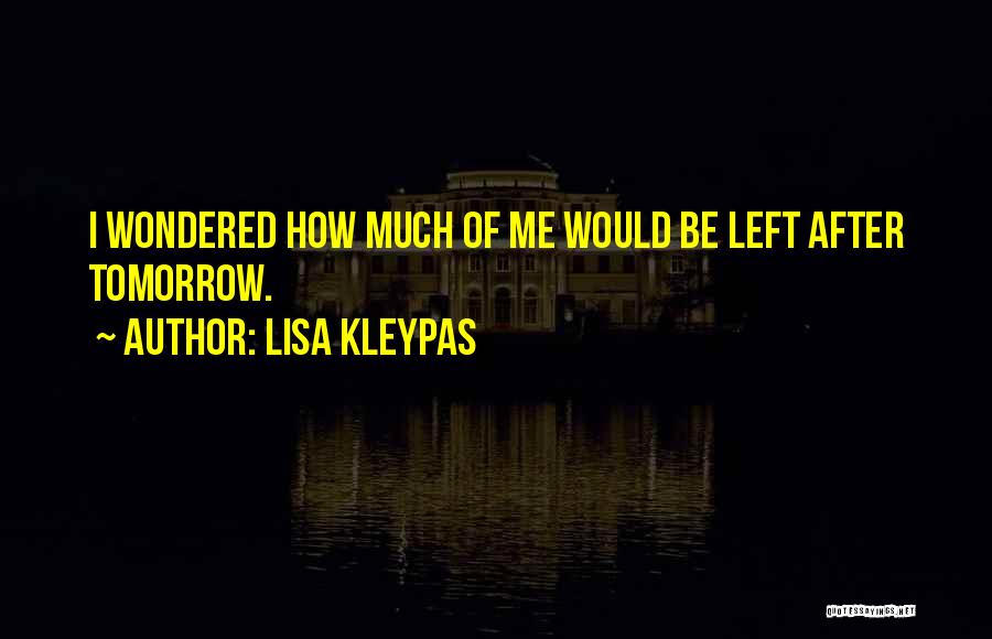 Lisa Kleypas Quotes: I Wondered How Much Of Me Would Be Left After Tomorrow.