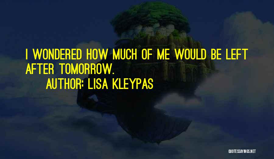 Lisa Kleypas Quotes: I Wondered How Much Of Me Would Be Left After Tomorrow.