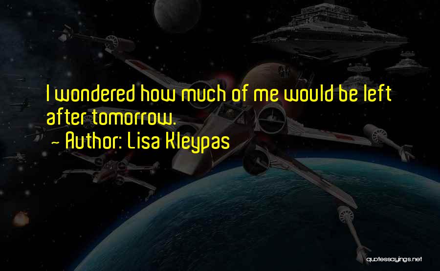 Lisa Kleypas Quotes: I Wondered How Much Of Me Would Be Left After Tomorrow.