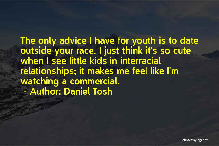 Daniel Tosh Quotes: The Only Advice I Have For Youth Is To Date Outside Your Race. I Just Think It's So Cute When