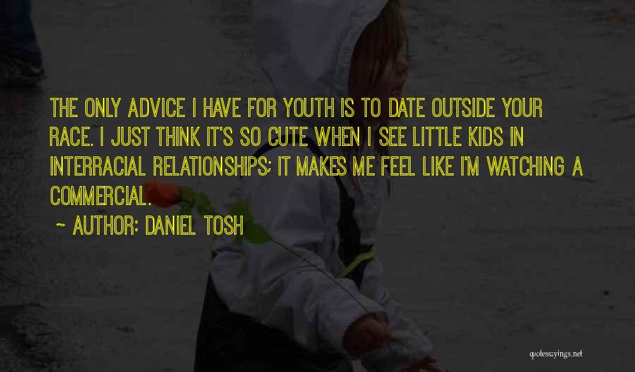 Daniel Tosh Quotes: The Only Advice I Have For Youth Is To Date Outside Your Race. I Just Think It's So Cute When