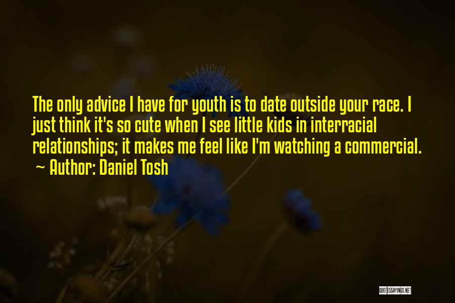 Daniel Tosh Quotes: The Only Advice I Have For Youth Is To Date Outside Your Race. I Just Think It's So Cute When