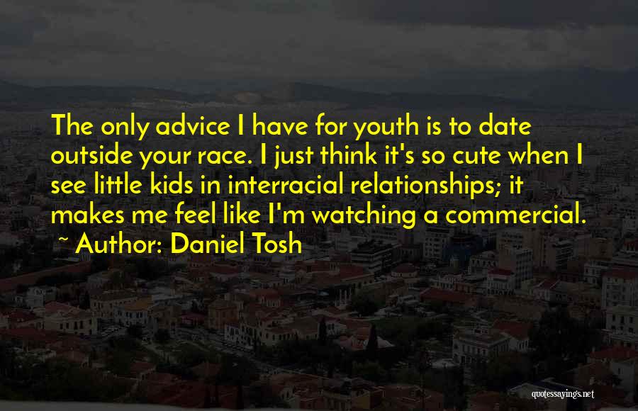 Daniel Tosh Quotes: The Only Advice I Have For Youth Is To Date Outside Your Race. I Just Think It's So Cute When