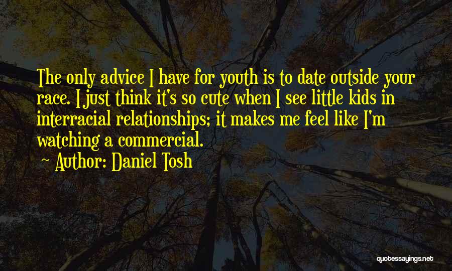 Daniel Tosh Quotes: The Only Advice I Have For Youth Is To Date Outside Your Race. I Just Think It's So Cute When