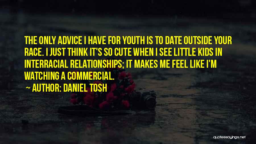 Daniel Tosh Quotes: The Only Advice I Have For Youth Is To Date Outside Your Race. I Just Think It's So Cute When