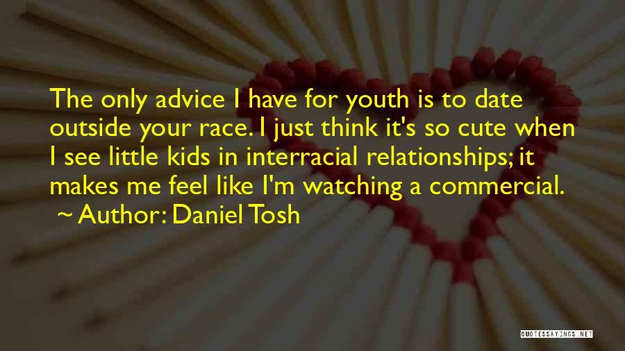 Daniel Tosh Quotes: The Only Advice I Have For Youth Is To Date Outside Your Race. I Just Think It's So Cute When