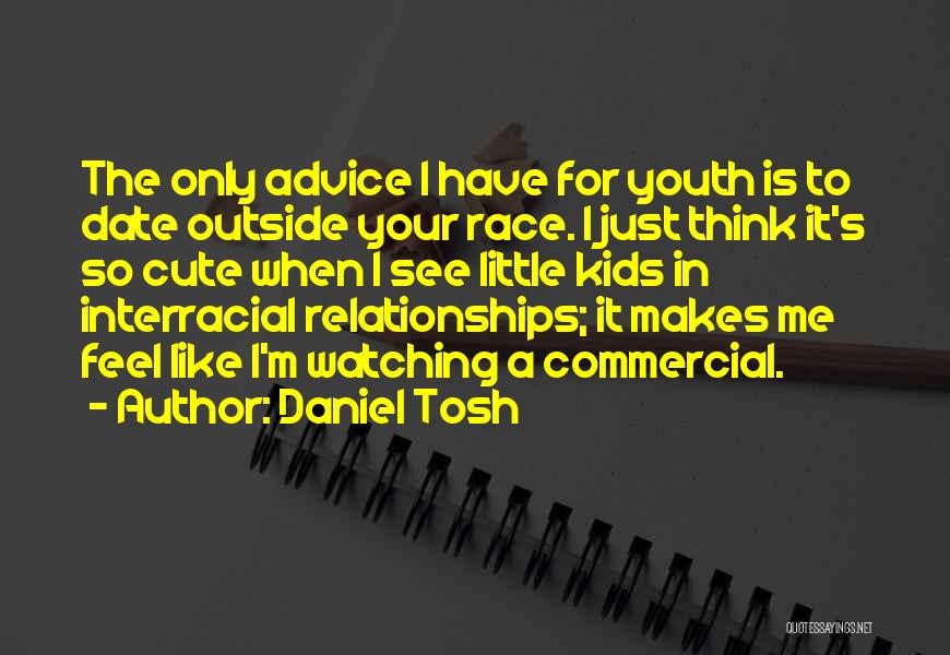 Daniel Tosh Quotes: The Only Advice I Have For Youth Is To Date Outside Your Race. I Just Think It's So Cute When