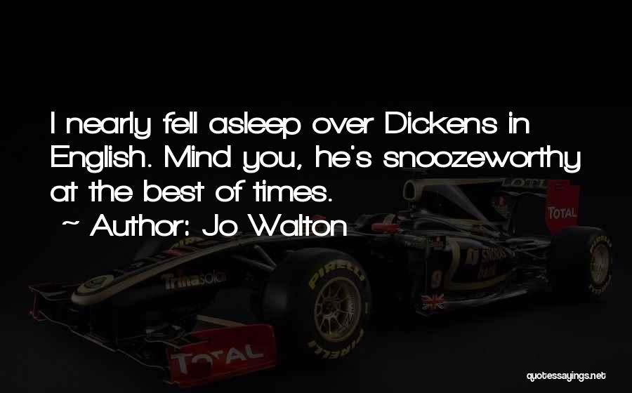 Jo Walton Quotes: I Nearly Fell Asleep Over Dickens In English. Mind You, He's Snoozeworthy At The Best Of Times.