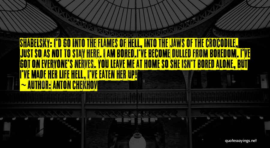 Anton Chekhov Quotes: Shabelsky: I'd Go Into The Flames Of Hell, Into The Jaws Of The Crocodile, Just So As Not To Stay