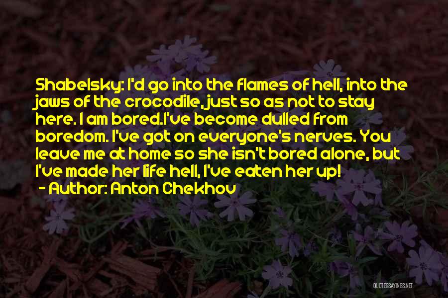 Anton Chekhov Quotes: Shabelsky: I'd Go Into The Flames Of Hell, Into The Jaws Of The Crocodile, Just So As Not To Stay