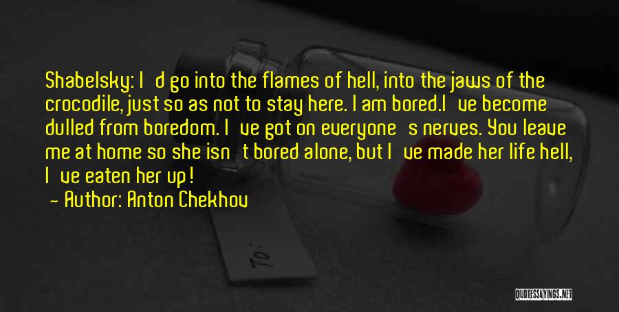 Anton Chekhov Quotes: Shabelsky: I'd Go Into The Flames Of Hell, Into The Jaws Of The Crocodile, Just So As Not To Stay