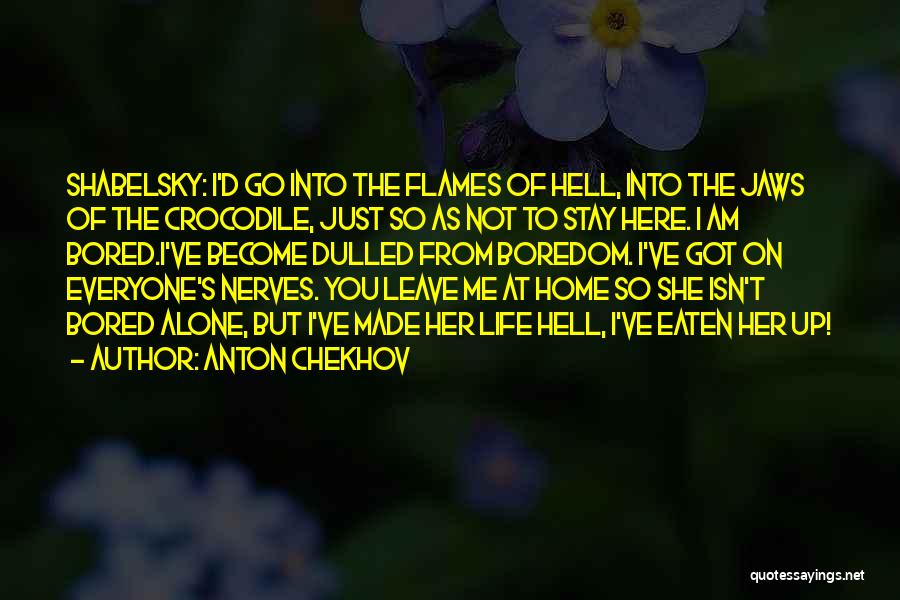 Anton Chekhov Quotes: Shabelsky: I'd Go Into The Flames Of Hell, Into The Jaws Of The Crocodile, Just So As Not To Stay