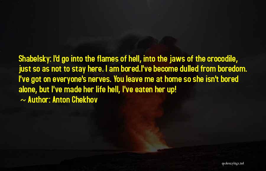 Anton Chekhov Quotes: Shabelsky: I'd Go Into The Flames Of Hell, Into The Jaws Of The Crocodile, Just So As Not To Stay