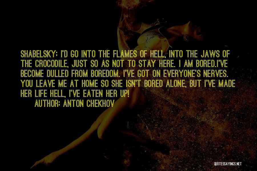 Anton Chekhov Quotes: Shabelsky: I'd Go Into The Flames Of Hell, Into The Jaws Of The Crocodile, Just So As Not To Stay