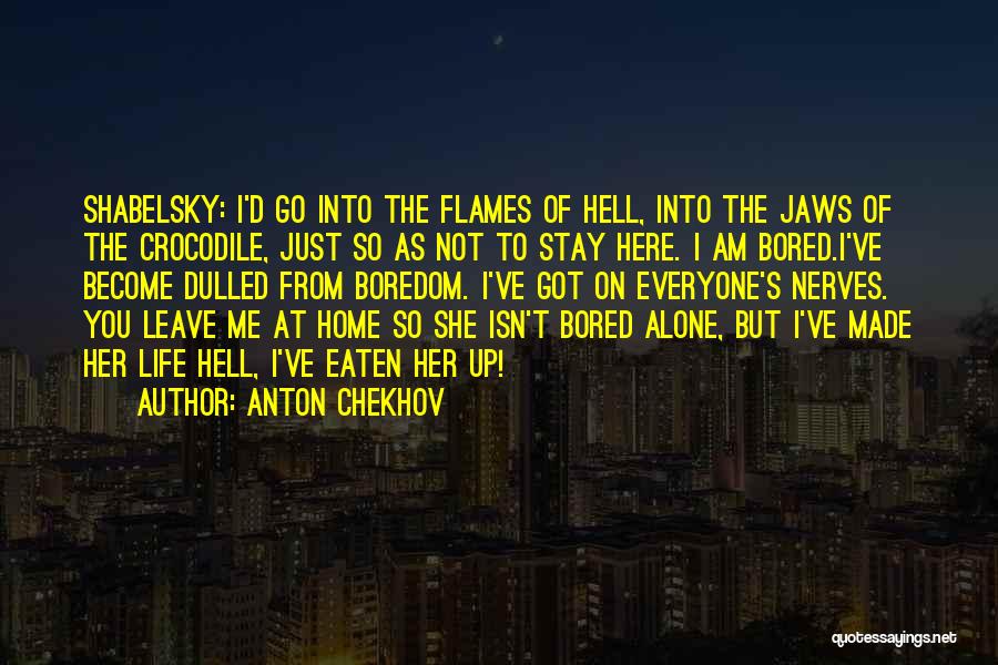 Anton Chekhov Quotes: Shabelsky: I'd Go Into The Flames Of Hell, Into The Jaws Of The Crocodile, Just So As Not To Stay