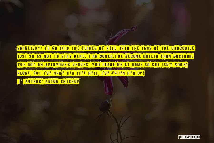 Anton Chekhov Quotes: Shabelsky: I'd Go Into The Flames Of Hell, Into The Jaws Of The Crocodile, Just So As Not To Stay