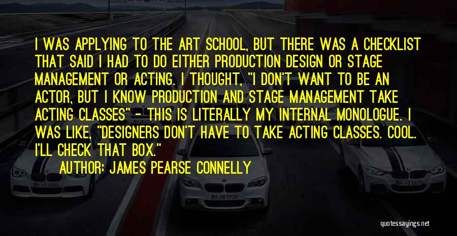 James Pearse Connelly Quotes: I Was Applying To The Art School, But There Was A Checklist That Said I Had To Do Either Production