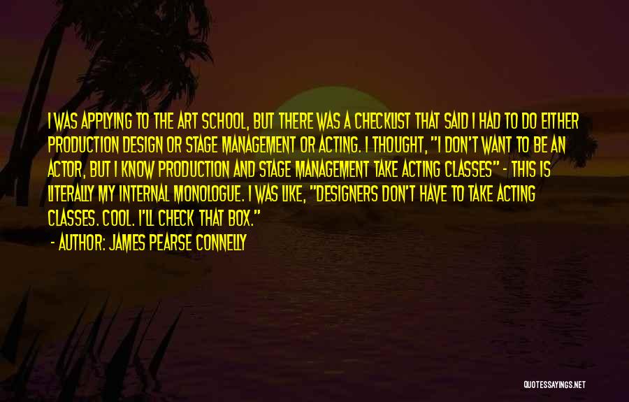 James Pearse Connelly Quotes: I Was Applying To The Art School, But There Was A Checklist That Said I Had To Do Either Production