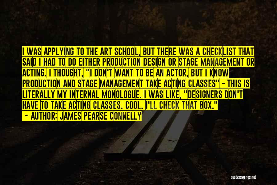 James Pearse Connelly Quotes: I Was Applying To The Art School, But There Was A Checklist That Said I Had To Do Either Production