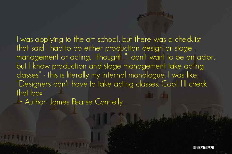 James Pearse Connelly Quotes: I Was Applying To The Art School, But There Was A Checklist That Said I Had To Do Either Production