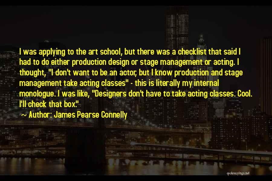 James Pearse Connelly Quotes: I Was Applying To The Art School, But There Was A Checklist That Said I Had To Do Either Production