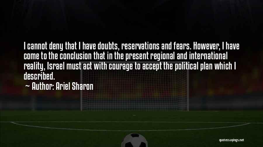 Ariel Sharon Quotes: I Cannot Deny That I Have Doubts, Reservations And Fears. However, I Have Come To The Conclusion That In The