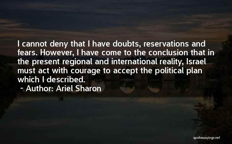 Ariel Sharon Quotes: I Cannot Deny That I Have Doubts, Reservations And Fears. However, I Have Come To The Conclusion That In The